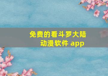 免费的看斗罗大陆动漫软件 app